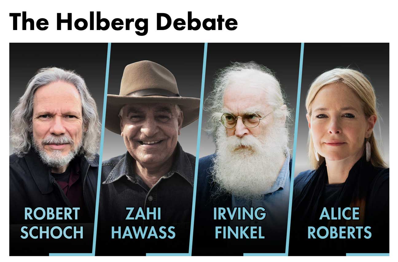 The faces of four panelists lined up horizontally with aqua-colored lines separating them,
							announcing the 2026 Holberg Debate in Norway. The panelists, from left to right, are Dr. Robert Schoch, 
							Dr. Zahi Hawass, Dr. Irving Finkel, and moderator Dr. Alice Roberts.