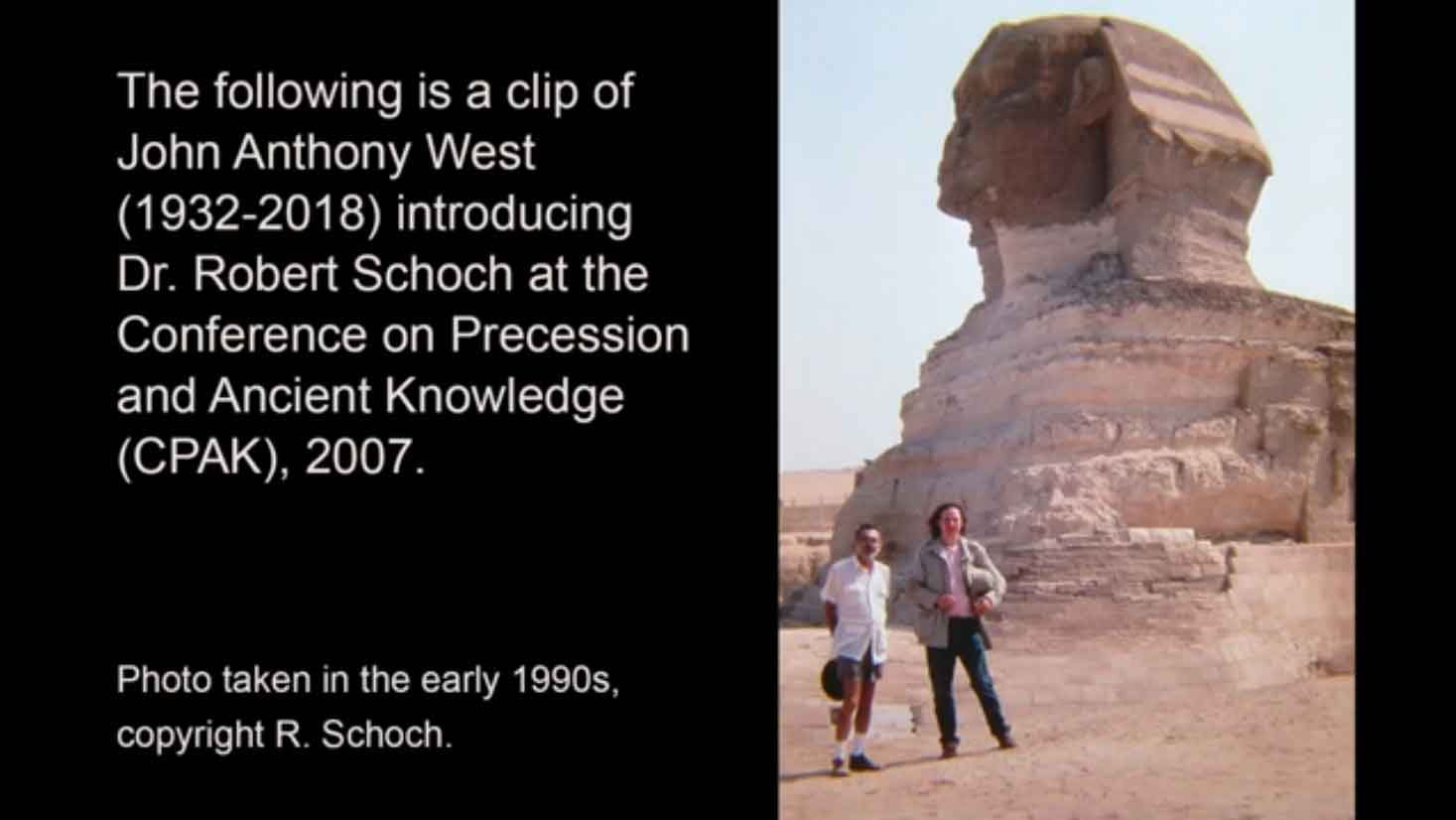Thumbnail image for a short and humorous YouTube video of John Anthony West introducing 
							Robert Schoch at the Conference on Precession and Ancient Knowledge in 2007.